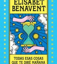 «TODAS ESAS COSAS QUE TE DIRE MAÑANA» de ELISABET BENAVENT