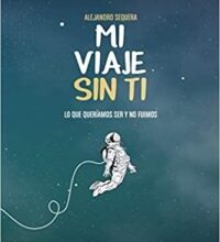 «Mi Viaje Sin Ti: Lo Que Queríamos Ser Y No Fuimos» de Alejandro Sequera