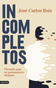 «INCOMPLETOS: FILOSOFIA PARA UN PENSAMIENTO ELEGANTE» JOSE CARLOS RUIZ