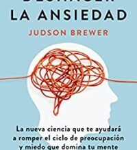 «Deshacer la ansiedad: La nueva ciencia que te ayudará a romper el ciclo de preocupación y miedo que domina tu mente» de Judson Brewer