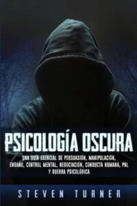 «PSICOLOGÍA OSCURA: UNA GUÍA ESENCIAL DE PERSUASIÓN, MANIPULACIÓN, ENGAÑO, CONTROL MENTAL, NEGOCIACIÓN, CONDUCTA HUMANA, PNL Y» de STEVEN TURNER