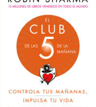 «EL CLUB DE LAS 5 DE LA MAÑANA. CONTROLA TUS MAÑANAS, IMPULSA TU VIDA» de ROBIN SHARMA